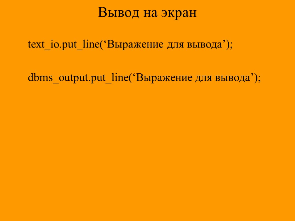 Вывод на экран text_io.put_line(‘Выражение для вывода’); dbms_output.put_line(‘Выражение для вывода’);